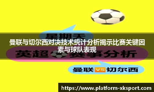 曼联与切尔西对决技术统计分析揭示比赛关键因素与球队表现