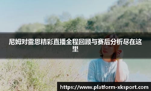 尼姆对雷恩精彩直播全程回顾与赛后分析尽在这里