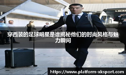 穿西装的足球明星是谁揭秘他们的时尚风格与魅力瞬间
